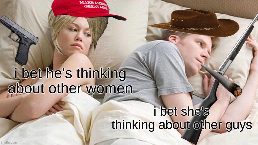 yeah... this is probably normal | i bet he's thinking about other women; i bet she's thinking about other guys | image tagged in memes,i bet he's thinking about other women | made w/ Imgflip meme maker