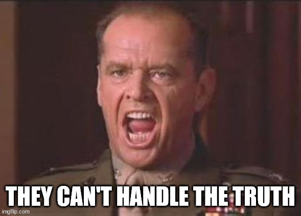 Jack Nicholson | THEY CAN'T HANDLE THE TRUTH | image tagged in jack nicholson | made w/ Imgflip meme maker
