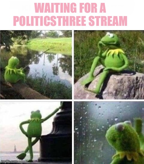 KERMIT - FOREVER ALONE | WAITING FOR A POLITICSTHREE STREAM | image tagged in kermit - forever alone | made w/ Imgflip meme maker