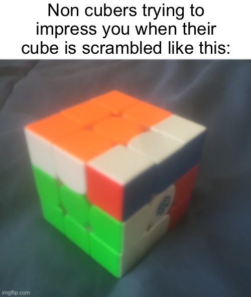 Meme #1,695 | Non cubers trying to impress you when their cube is scrambled like this: | image tagged in memes,rubiks cube,true,relatable,annoying,stupid | made w/ Imgflip meme maker