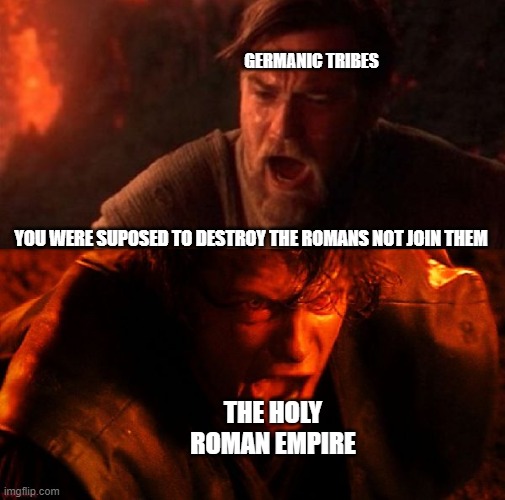 You were supposed to destroy The Romans not join them | GERMANIC TRIBES; YOU WERE SUPOSED TO DESTROY THE ROMANS NOT JOIN THEM; THE HOLY ROMAN EMPIRE | image tagged in anakin and obi wan | made w/ Imgflip meme maker