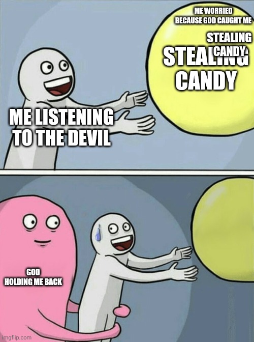 Running Away Balloon Meme | ME WORRIED BECAUSE GOD CAUGHT ME; STEALING CANDY; STEALING CANDY; ME LISTENING TO THE DEVIL; GOD HOLDING ME BACK | image tagged in memes,running away balloon | made w/ Imgflip meme maker