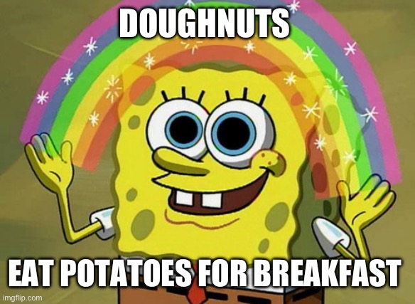 Doughnuts eat potatoes for breakfast | DOUGHNUTS; EAT POTATOES FOR BREAKFAST | image tagged in memes,imagination spongebob | made w/ Imgflip meme maker