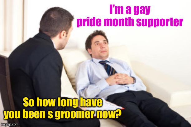 psychiatrist | I’m a gay pride month supporter So how long have you been s groomer now? | image tagged in psychiatrist | made w/ Imgflip meme maker