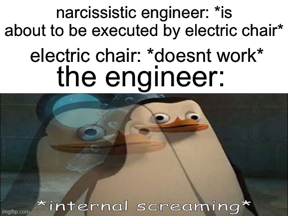 he cant help but telling them how to fix it | narcissistic engineer: *is about to be executed by electric chair*; electric chair: *doesnt work*; the engineer: | image tagged in private internal screaming,meme,funny | made w/ Imgflip meme maker