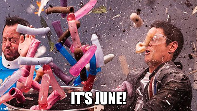 Dildo explosion | IT'S JUNE! | image tagged in dildo explosion | made w/ Imgflip meme maker