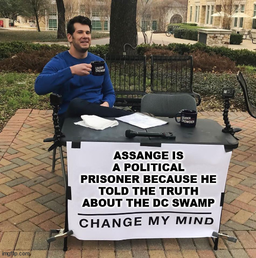 Julian Assange is a politcal prisoner... He exposed the truth about American political corruption | ASSANGE IS A POLITICAL PRISONER BECAUSE HE TOLD THE TRUTH ABOUT THE DC SWAMP | image tagged in change my mind,julian assange,political,prisoner | made w/ Imgflip meme maker