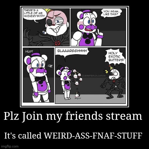 Plz Join my friends stream | It's called WEIRD-ASS-FNAF-STUFF | image tagged in funny,demotivationals | made w/ Imgflip demotivational maker