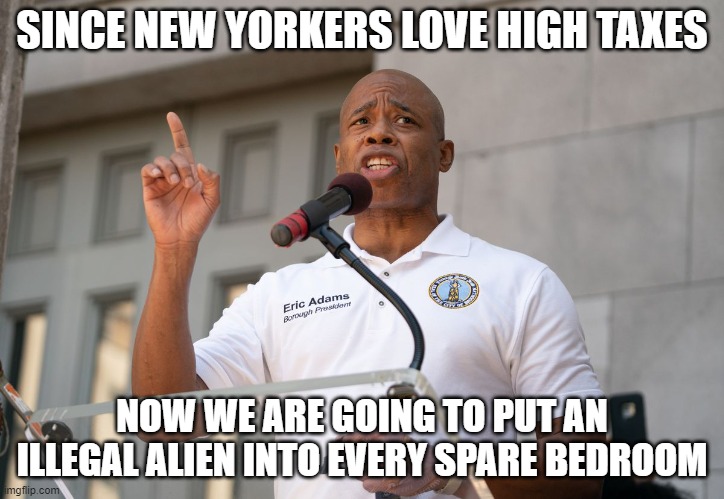 SINCE NEW YORKERS LOVE HIGH TAXES; NOW WE ARE GOING TO PUT AN ILLEGAL ALIEN INTO EVERY SPARE BEDROOM | made w/ Imgflip meme maker
