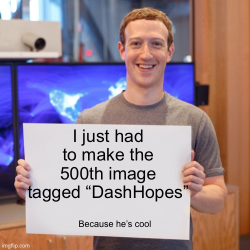 Meme #1,699 | I just had to make the 500th image tagged “DashHopes”; Because he’s cool | image tagged in mark zuckerberg blank sign,dashhopes | made w/ Imgflip meme maker