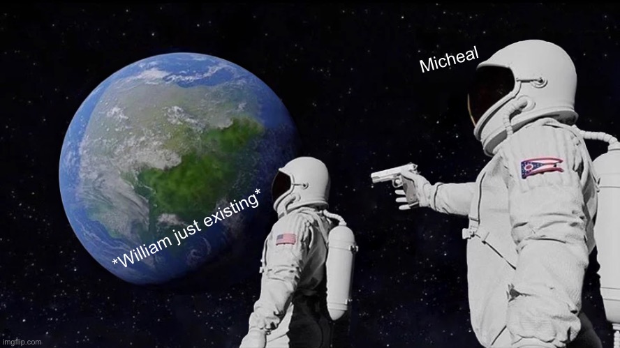 Always Has Been | Micheal; *William just existing* | image tagged in memes,always has been | made w/ Imgflip meme maker