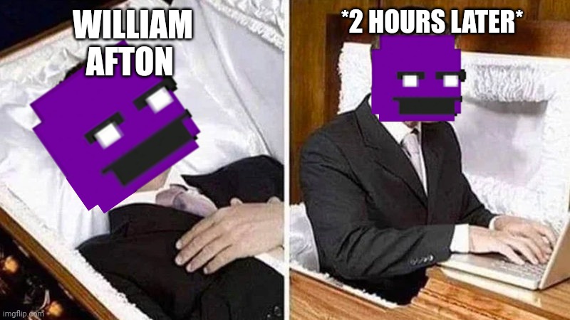 Deceased man in Coffin Typing | *2 HOURS LATER*; WILLIAM AFTON | image tagged in deceased man in coffin typing | made w/ Imgflip meme maker