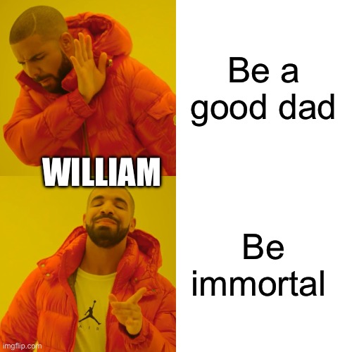 Drake Hotline Bling Meme | Be a good dad; WILLIAM; Be immortal | image tagged in memes,drake hotline bling | made w/ Imgflip meme maker