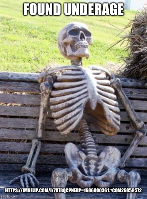 Waiting Skeleton Meme | FOUND UNDERAGE; HTTPS://IMGFLIP.COM/I/7O7RQC?NERP=1686000361#COM26059572 | image tagged in memes,waiting skeleton | made w/ Imgflip meme maker