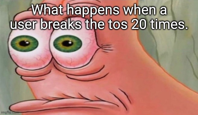 Patrick Stare | What happens when a user breaks the tos 20 times. | image tagged in patrick stare | made w/ Imgflip meme maker