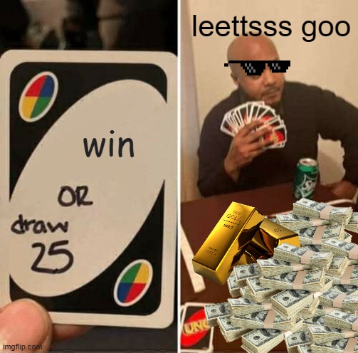 UNO Draw 25 Cards | leettsss goo; win | image tagged in memes,uno draw 25 cards | made w/ Imgflip meme maker