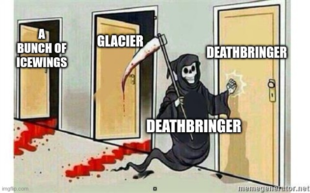 Wings of fire meme | DEATHBRINGER; GLACIER; A BUNCH OF ICEWINGS; DEATHBRINGER | image tagged in grim reaper knocking door | made w/ Imgflip meme maker