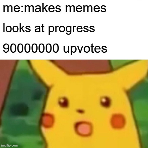 Surprised Pikachu Meme | me:makes memes; looks at progress; 90000000 upvotes | image tagged in memes,surprised pikachu | made w/ Imgflip meme maker