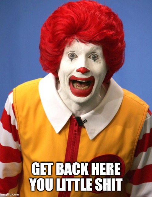 Ronald McDonald | GET BACK HERE YOU LITTLE SHIT | image tagged in ronald mcdonald | made w/ Imgflip meme maker