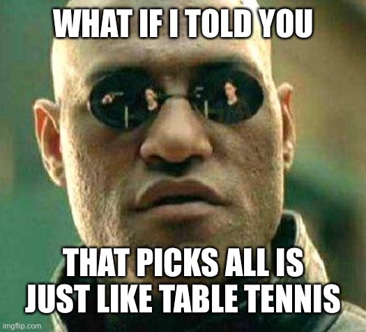 What if i told you | WHAT IF I TOLD YOU THAT PICKS ALL IS JUST LIKE TABLE TENNIS | image tagged in what if i told you | made w/ Imgflip meme maker