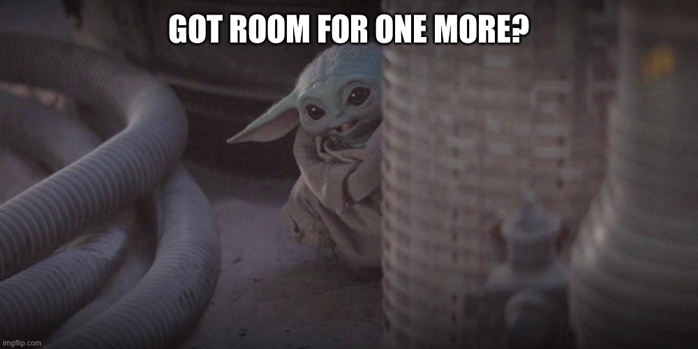 Baby Yoda Peek | GOT ROOM FOR ONE MORE? | image tagged in baby yoda peek | made w/ Imgflip meme maker