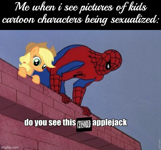 sexualized fan art of kid's cartoons is really creepy | Me when i see pictures of kids cartoon characters being sexualized: | image tagged in applejack with spiderman | made w/ Imgflip meme maker
