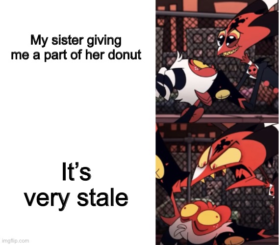 Happy Blitz Angry Blitz | My sister giving me a part of her donut; It’s very stale | image tagged in happy blitz angry blitz | made w/ Imgflip meme maker