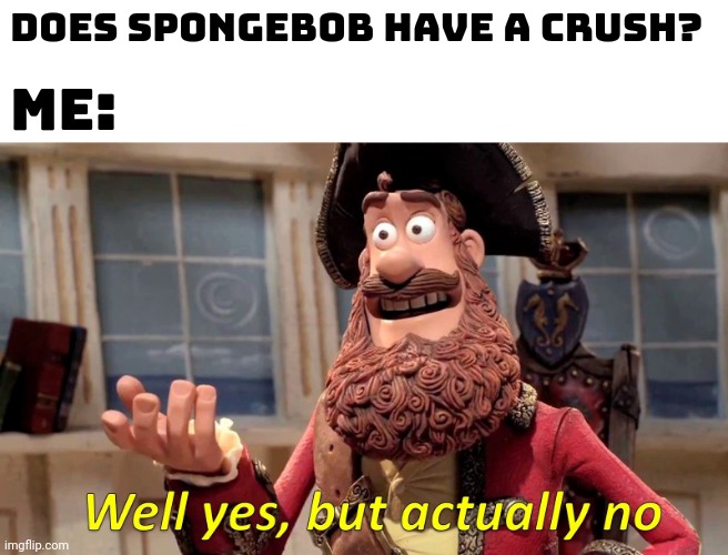 Spandy ship just won't work in Spongebob | Does Spongebob have a crush? Me: | image tagged in memes,well yes but actually no | made w/ Imgflip meme maker