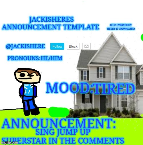 Jackishere's announcement template | TIRED; SING JUMP UP SUPERSTAR IN THE COMMENTS | image tagged in jackishere's announcement template,again | made w/ Imgflip meme maker
