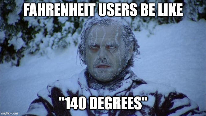 The imperial system is confusing | FAHRENHEIT USERS BE LIKE; "140 DEGREES" | image tagged in cold | made w/ Imgflip meme maker