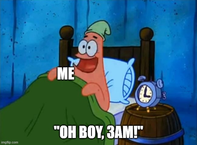 patrick 3am | ME "OH BOY, 3AM!" | image tagged in patrick 3am | made w/ Imgflip meme maker