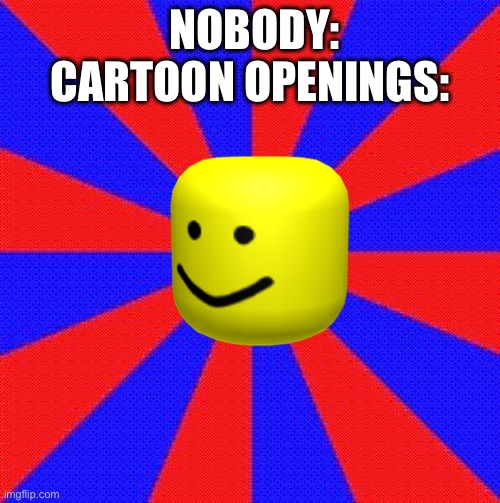 Meme background | NOBODY:
CARTOON OPENINGS: | image tagged in meme background | made w/ Imgflip meme maker