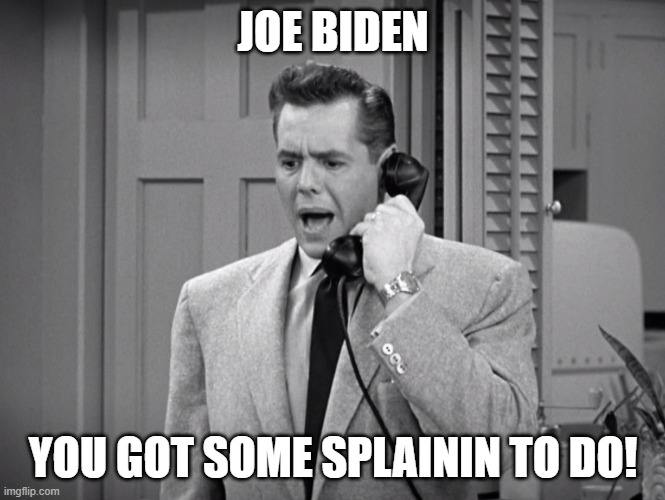 Criminal President | JOE BIDEN; YOU GOT SOME SPLAININ TO DO! | image tagged in joe biden,biden,treason,hunter,show me the money | made w/ Imgflip meme maker