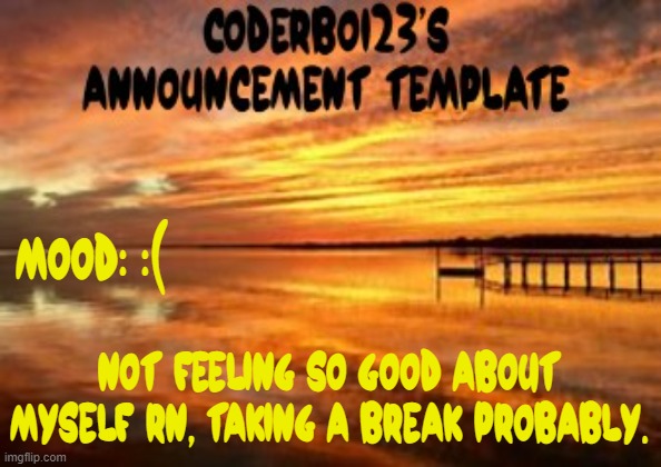 Hope it doesn't end bad. | Mood: :(; Not feeling so good about myself rn, taking a break probably. | image tagged in coderboi23 announcement template,depression,announcement,break,sad,wish me luck | made w/ Imgflip meme maker