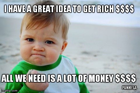 Getting Rich Formula $$$$ | I HAVE A GREAT IDEA TO GET RICH $$$$ ALL WE NEED IS A LOT OF MONEY $$$$ FUNNYLA | image tagged in memes,success kid original,money,funny,babies | made w/ Imgflip meme maker