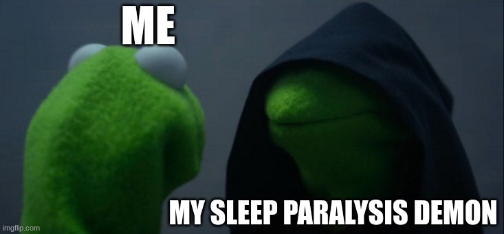 kermit | ME; MY SLEEP PARALYSIS DEMON | image tagged in memes,evil kermit | made w/ Imgflip meme maker