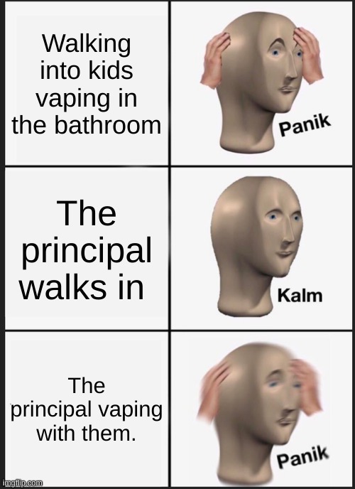 Panik Kalm Panik Meme | Walking into kids vaping in the bathroom; The principal walks in; The principal vaping with them. | image tagged in memes,panik kalm panik | made w/ Imgflip meme maker