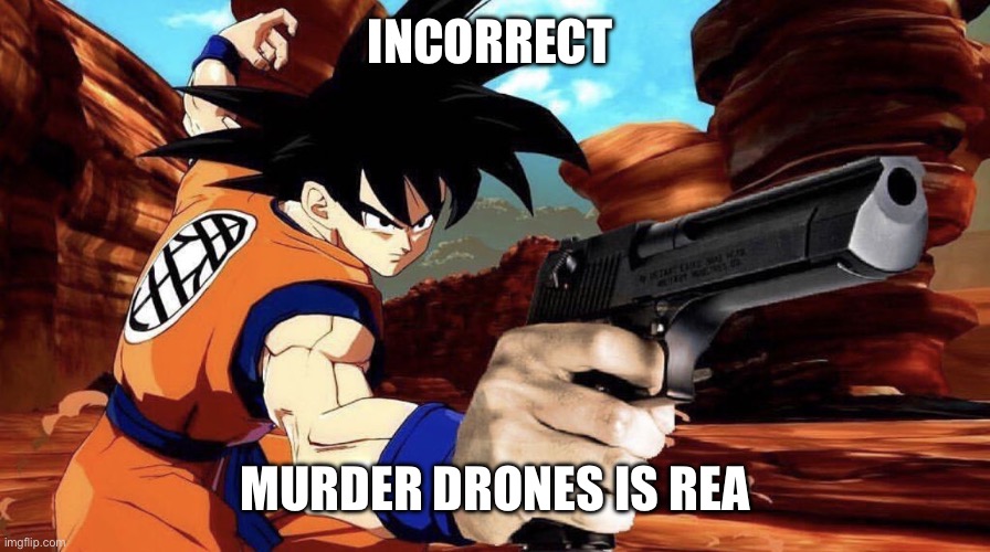 Goku with a gun | INCORRECT MURDER DRONES IS REALLY GOOD | image tagged in goku with a gun | made w/ Imgflip meme maker