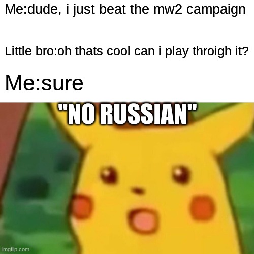 Surprised Pikachu | Me:dude, i just beat the mw2 campaign; Little bro:oh thats cool can i play throigh it? Me:sure; "NO RUSSIAN" | image tagged in memes,surprised pikachu | made w/ Imgflip meme maker