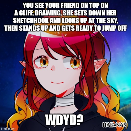 Hello, romance rp | YOU SEE YOUR FRIEND ON TOP ON A CLIFF, DRAWING, SHE SETS DOWN HER SKETCHHOOK AND LOOKS UP AT THE SKY, THEN STANDS UP AND GETS READY TO JUMP OFF; WDYD? | image tagged in no joke,no bambi,dont make it worse,sont walk away,girls preferred | made w/ Imgflip meme maker