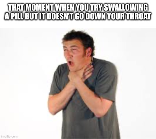 Like why | THAT MOMENT WHEN YOU TRY SWALLOWING A PILL BUT IT DOESN’T GO DOWN YOUR THROAT | image tagged in choking,relatable,pills | made w/ Imgflip meme maker