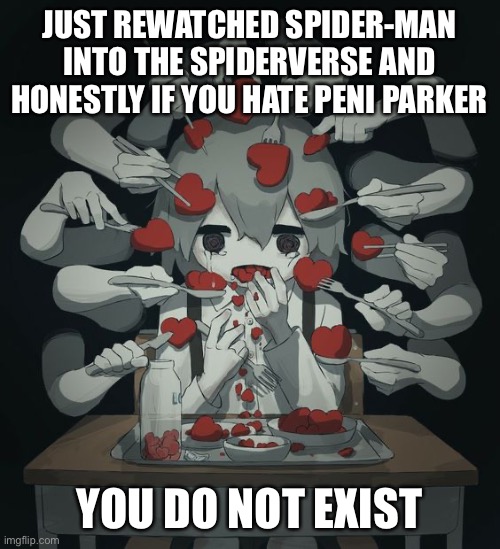 Best girl | JUST REWATCHED SPIDER-MAN INTO THE SPIDERVERSE AND HONESTLY IF YOU HATE PENI PARKER; YOU DO NOT EXIST | made w/ Imgflip meme maker