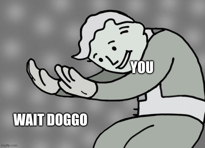 WAIT DOGGO YOU | image tagged in hol up | made w/ Imgflip meme maker