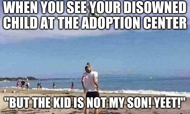 Literally Every Parent Who Disowned a Child | WHEN YOU SEE YOUR DISOWNED CHILD AT THE ADOPTION CENTER; "BUT THE KID IS NOT MY SON! YEET!" | image tagged in kid | made w/ Imgflip meme maker