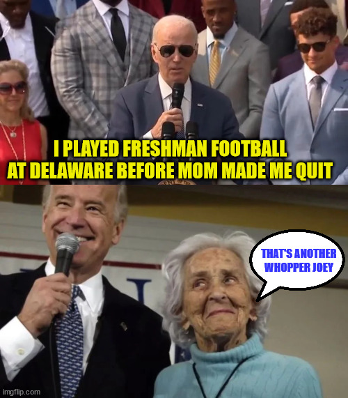 One of Joe's favorite lies... | I PLAYED FRESHMAN FOOTBALL AT DELAWARE BEFORE MOM MADE ME QUIT; THAT'S ANOTHER WHOPPER JOEY | image tagged in joe biden,liar | made w/ Imgflip meme maker