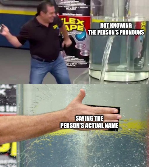 Flex Tape | NOT KNOWING THE PERSON'S PRONOUNS; SAYING THE PERSON'S ACTUAL NAME | image tagged in flex tape | made w/ Imgflip meme maker