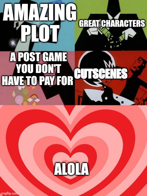 If there weren't those cutscenes, Alola would be perfect. | GREAT CHARACTERS; AMAZING PLOT; A POST GAME YOU DON'T HAVE TO PAY FOR; CUTSCENES; ALOLA | image tagged in powerpuff | made w/ Imgflip meme maker