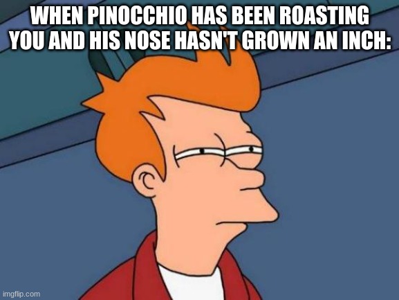 Futurama Fry | WHEN PINOCCHIO HAS BEEN ROASTING YOU AND HIS NOSE HASN'T GROWN AN INCH: | image tagged in memes,futurama fry | made w/ Imgflip meme maker