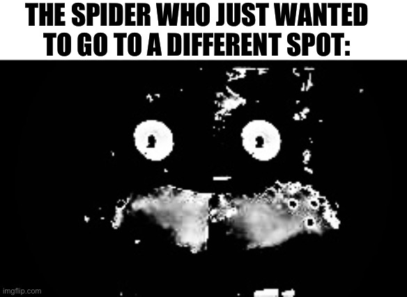Freddy Traumatized | THE SPIDER WHO JUST WANTED TO GO TO A DIFFERENT SPOT: | image tagged in freddy traumatized | made w/ Imgflip meme maker