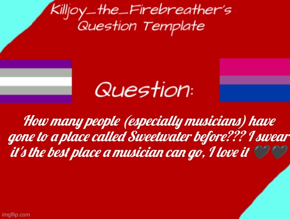 I Made a new template for questions!! (Put your answer down in the comments!!) | How many people (especially musicians) have gone to a place called Sweetwater before??? I swear it's the best place a musician can go, I love it 🖤🖤 | image tagged in killjoy_the_firebreather's question temp,sweetwater | made w/ Imgflip meme maker